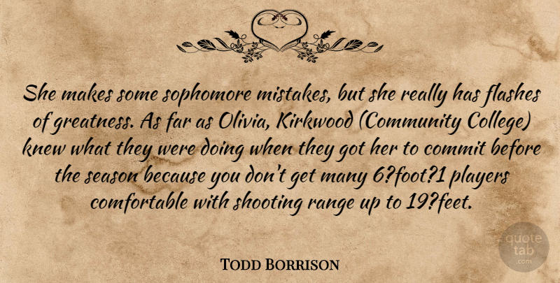 Todd Borrison Quote About College, Commit, Far, Flashes, Knew: She Makes Some Sophomore Mistakes...