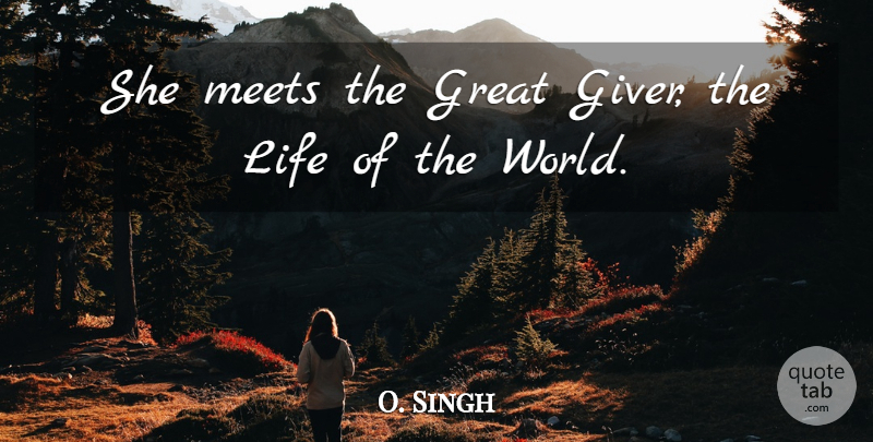 O. Singh Quote About Great, Life, Meets: She Meets The Great Giver...