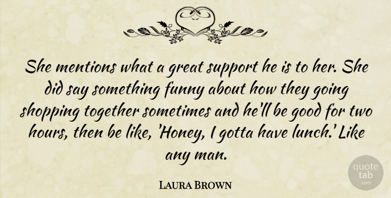 Laura Brown Quote About Funny, Good, Gotta, Great, Shopping: She Mentions What A Great...