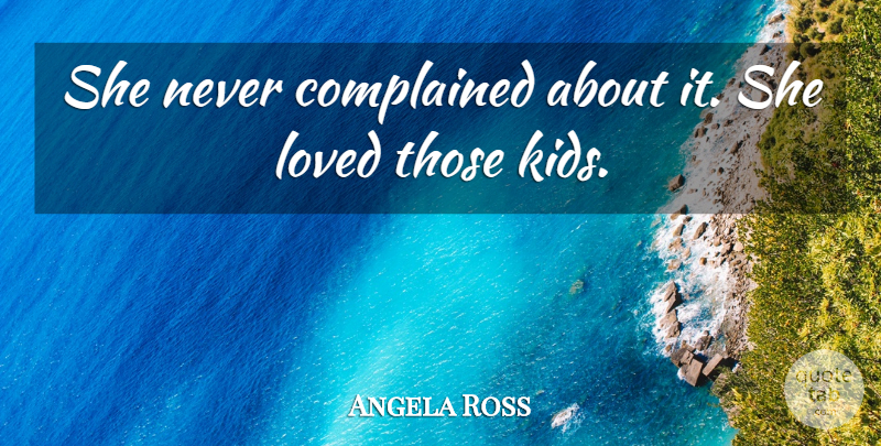 Angela Ross Quote About Loved: She Never Complained About It...