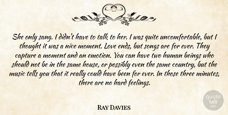 Ray Davies Quote About Beings, Capture, Hard, Human, Love: She Only Sang I Didnt...