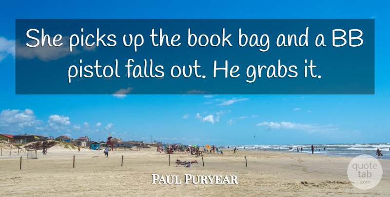 Paul Puryear Quote About Bag, Book, Falls, Picks, Pistol: She Picks Up The Book...