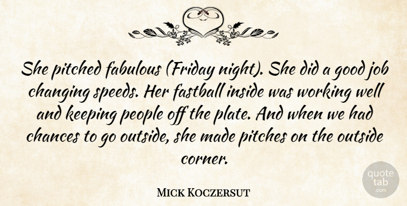 Mick Koczersut Quote About Chances, Changing, Fabulous, Fastball, Good: She Pitched Fabulous Friday Night...