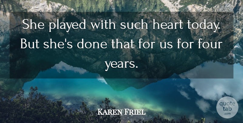 Karen Friel Quote About Four, Heart, Played: She Played With Such Heart...
