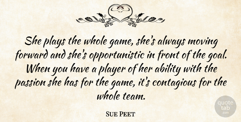 Sue Peet Quote About Ability, Contagious, Forward, Front, Moving: She Plays The Whole Game...