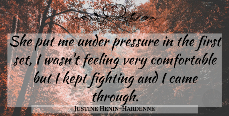 Justine Henin-Hardenne Quote About Came, Feeling, Fighting, Fights And Fighting, Kept: She Put Me Under Pressure...