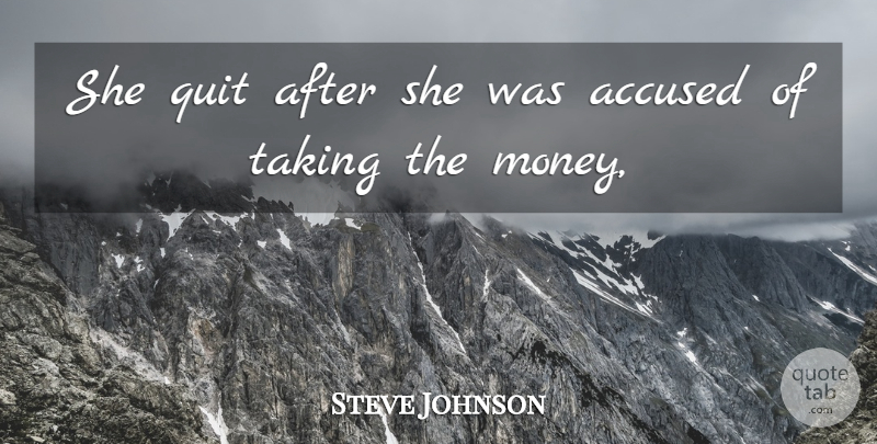 Steve Johnson Quote About Accused, Quit, Taking: She Quit After She Was...