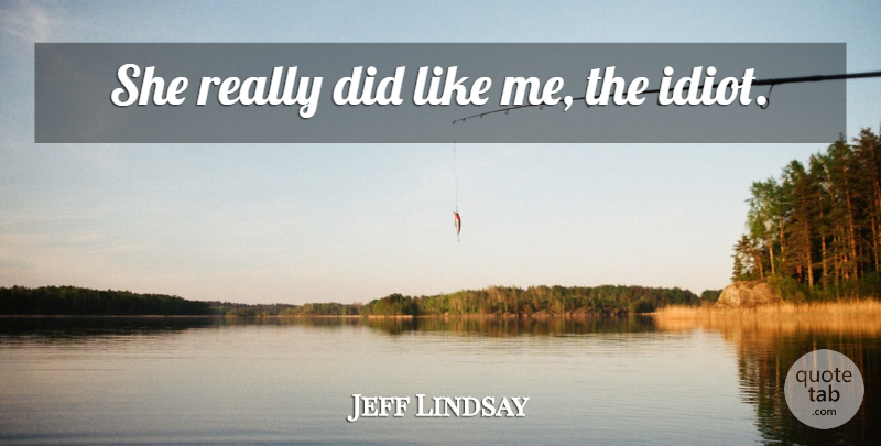 Jeff Lindsay Quote About Idiot, Like Me: She Really Did Like Me...