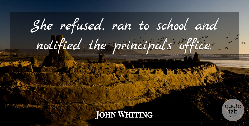 John Whiting Quote About Ran, School: She Refused Ran To School...