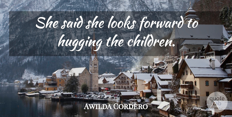 Awilda Cordero Quote About Children, Forward, Hugging, Looks: She Said She Looks Forward...