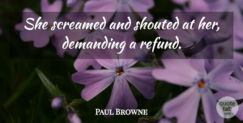 Paul Browne Quote About Demanding, Screamed: She Screamed And Shouted At...