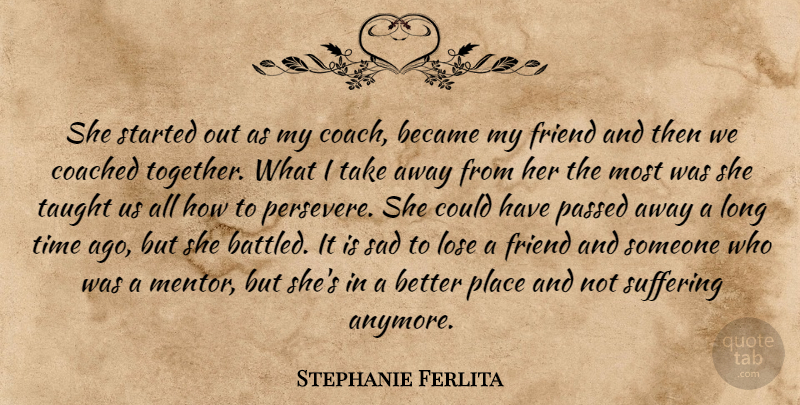 Stephanie Ferlita Quote About Became, Coached, Friend, Lose, Passed: She Started Out As My...