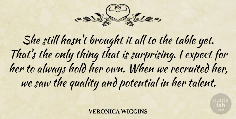 Veronica Wiggins Quote About Brought, Expect, Hold, Potential, Quality: She Still Hasnt Brought It...