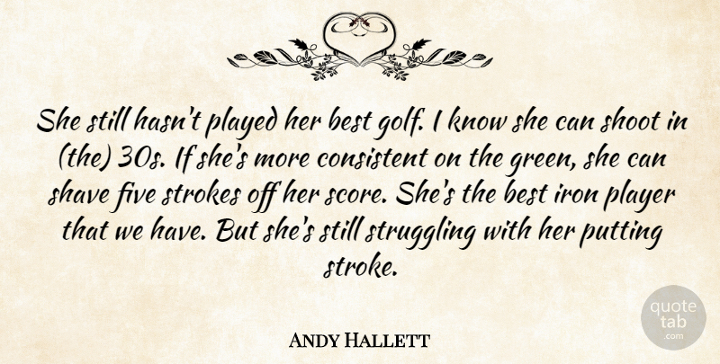 Andy Hallett Quote About Best, Consistent, Five, Golf, Iron: She Still Hasnt Played Her...