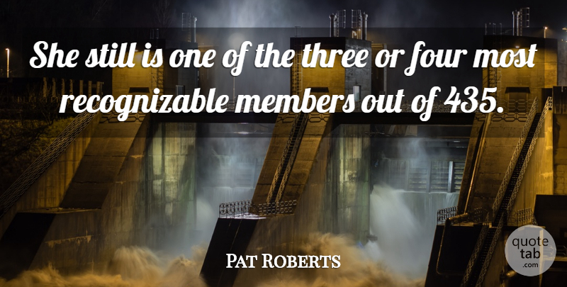 Pat Roberts Quote About Four, Members, Three: She Still Is One Of...