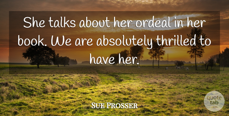 Sue Prosser Quote About Absolutely, Ordeal, Talks, Thrilled: She Talks About Her Ordeal...