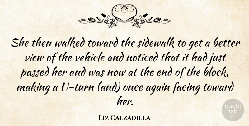 Liz Calzadilla Quote About Again, Facing, Noticed, Passed, Sidewalk: She Then Walked Toward The...