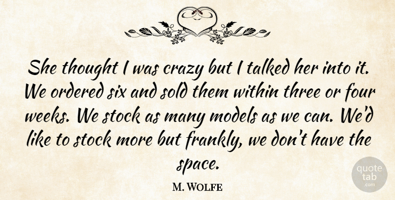 M. Wolfe Quote About Crazy, Four, Models, Ordered, Six: She Thought I Was Crazy...