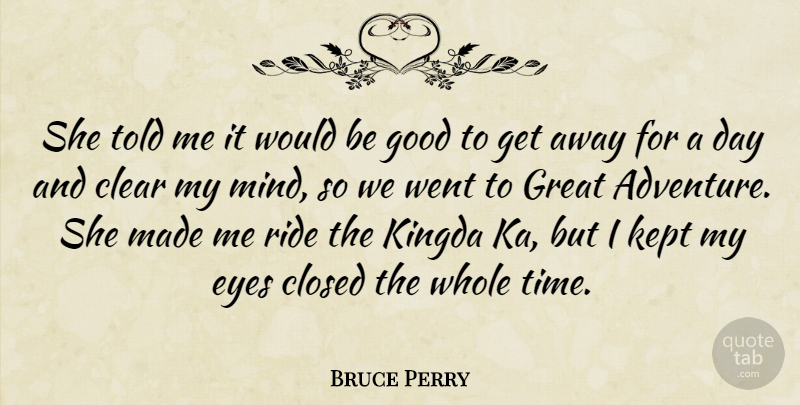 Bruce Perry Quote About Clear, Closed, Eyes, Good, Great: She Told Me It Would...