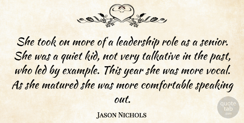Jason Nichols Quote About Leadership, Led, Matured, Quiet, Role: She Took On More Of...