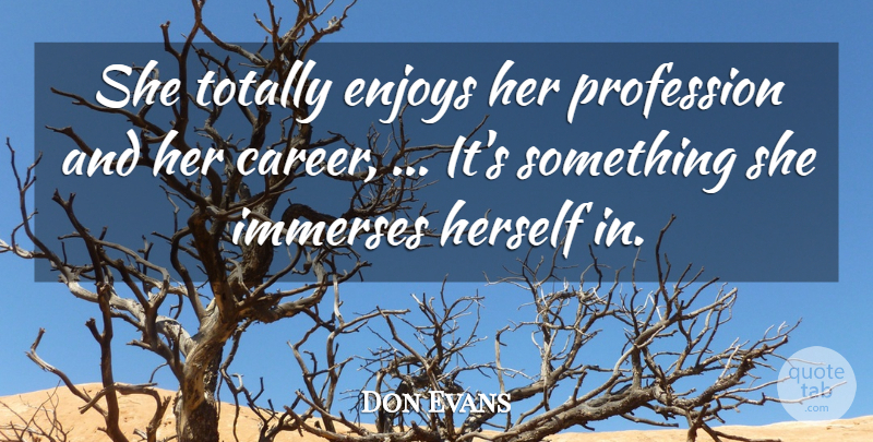 Don Evans Quote About Enjoys, Herself, Profession, Totally: She Totally Enjoys Her Profession...