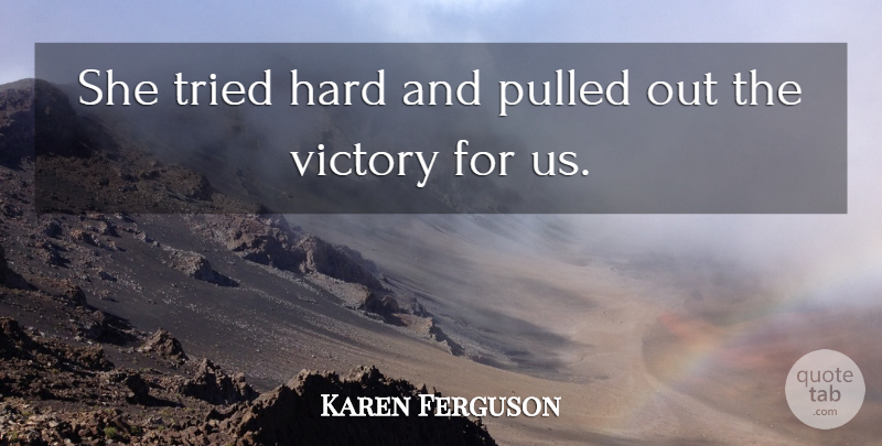 Karen Ferguson Quote About Hard, Pulled, Tried, Victory: She Tried Hard And Pulled...