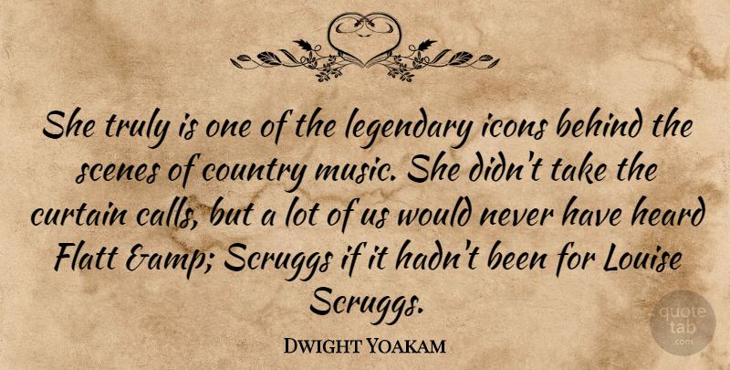 Dwight Yoakam Quote About Behind, Country, Curtain, Heard, Icons: She Truly Is One Of...