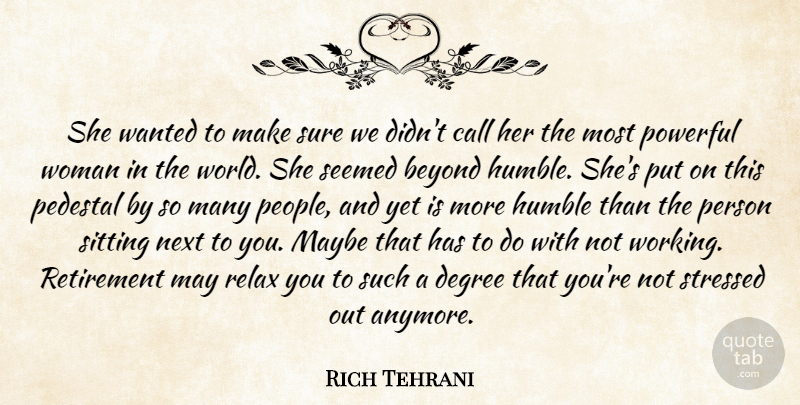 Rich Tehrani Quote About Beyond, Call, Degree, Humble, Maybe: She Wanted To Make Sure...