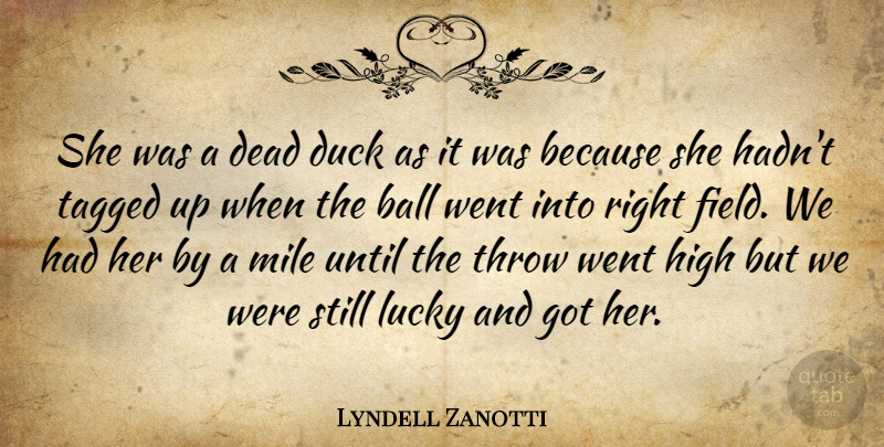 Lyndell Zanotti Quote About Ball, Dead, Duck, High, Lucky: She Was A Dead Duck...