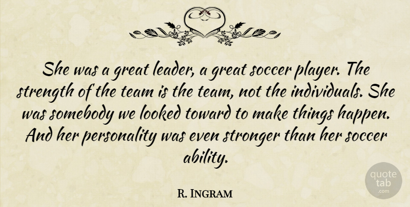 R. Ingram Quote About Great, Looked, Soccer, Somebody, Strength: She Was A Great Leader...