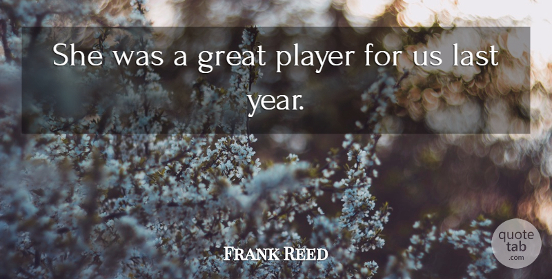 Frank Reed Quote About Great, Last, Player: She Was A Great Player...