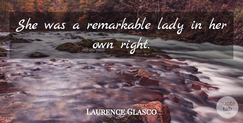 Laurence Glasco Quote About Lady, Remarkable: She Was A Remarkable Lady...
