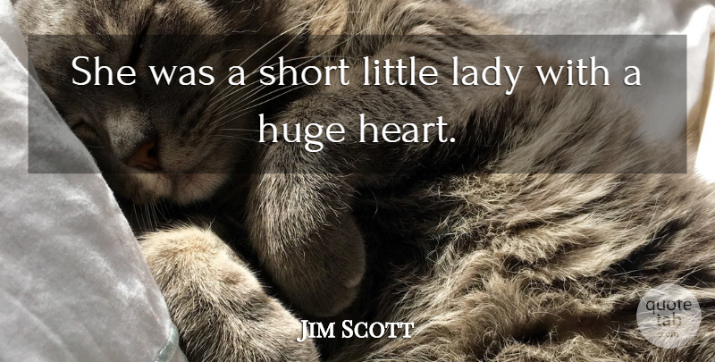 Jim Scott Quote About Heart, Huge, Lady, Short: She Was A Short Little...