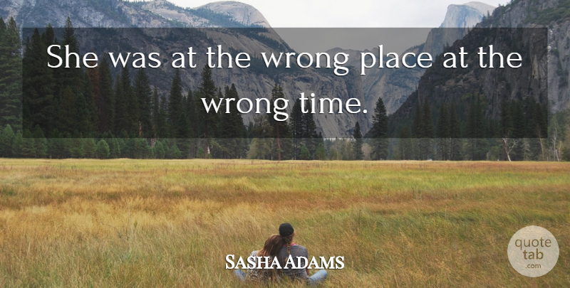 Sasha Adams Quote About Wrong: She Was At The Wrong...