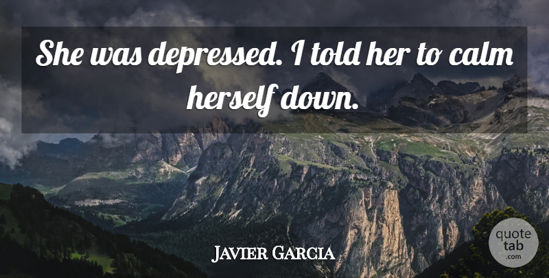 Javier Garcia Quote About Calm, Herself: She Was Depressed I Told...