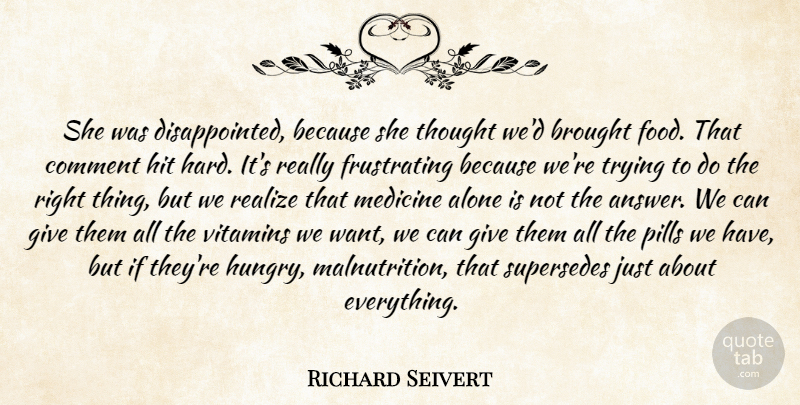 Richard Seivert Quote About Alone, Brought, Comment, Hit, Medicine: She Was Disappointed Because She...