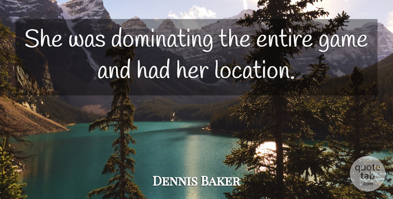 Dennis Baker Quote About Dominating, Entire, Game: She Was Dominating The Entire...