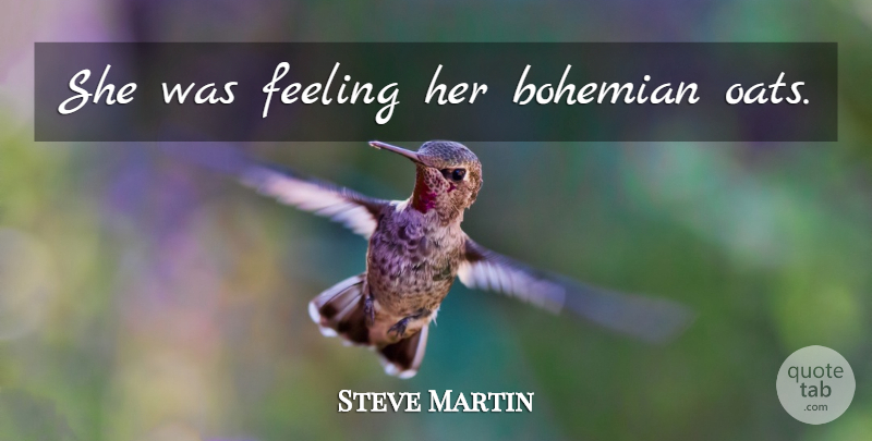 Steve Martin Quote About Oats, Feelings, Bohemian: She Was Feeling Her Bohemian...