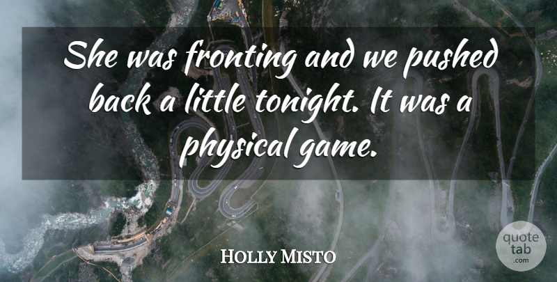 Holly Misto Quote About Physical, Pushed: She Was Fronting And We...