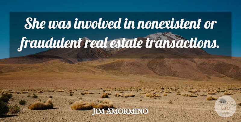 Jim Amormino Quote About Estate, Fraudulent, Involved: She Was Involved In Nonexistent...