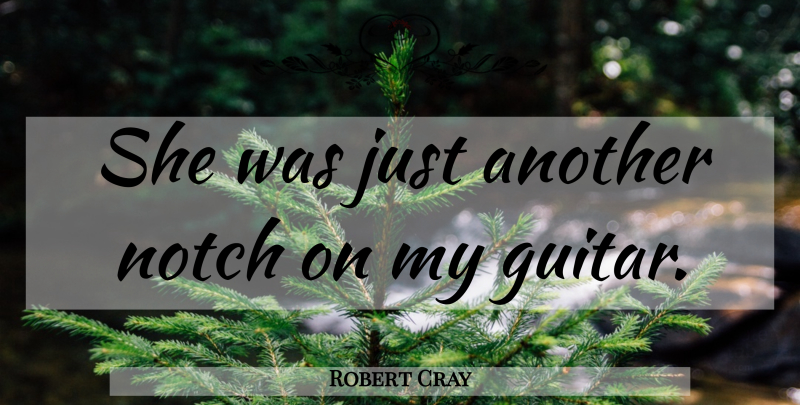 Robert Cray Quote About Guitar, Notches: She Was Just Another Notch...