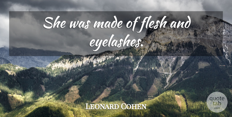 Leonard Cohen Quote About Eyelashes, Flesh, Made: She Was Made Of Flesh...
