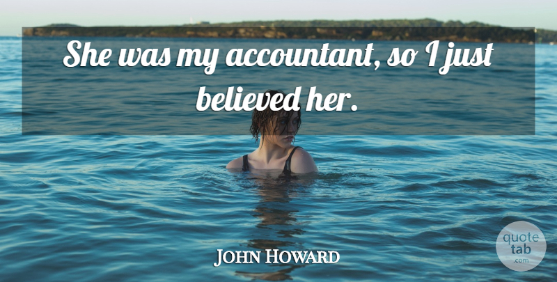 John Howard Quote About Just Believe, Accountants: She Was My Accountant So...