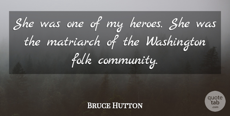 Bruce Hutton Quote About Community, Folk, Washington: She Was One Of My...