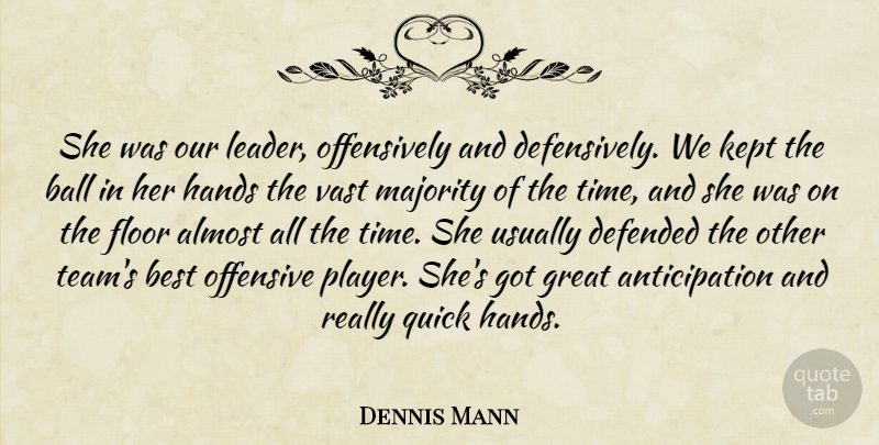 Dennis Mann Quote About Almost, Ball, Best, Defended, Floor: She Was Our Leader Offensively...
