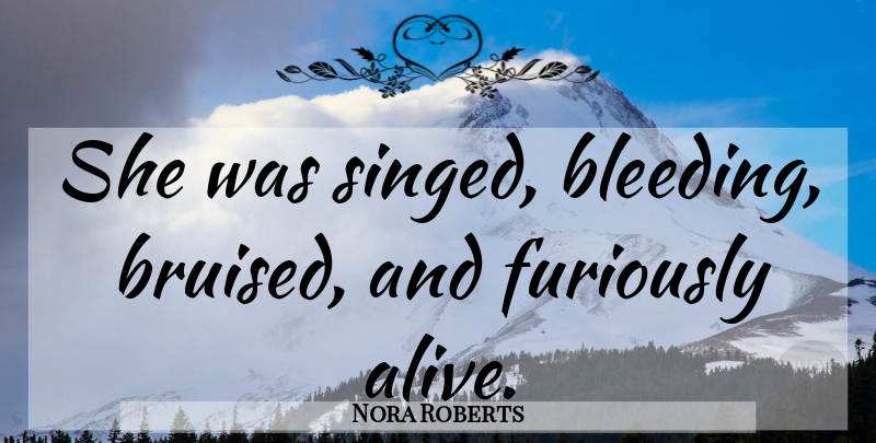 Nora Roberts Quote About Alive, Bleeding, Bruised: She Was Singed Bleeding Bruised...
