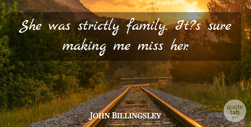 John Billingsley Quote About Family, Miss, Strictly, Sure: She Was Strictly Family Its...