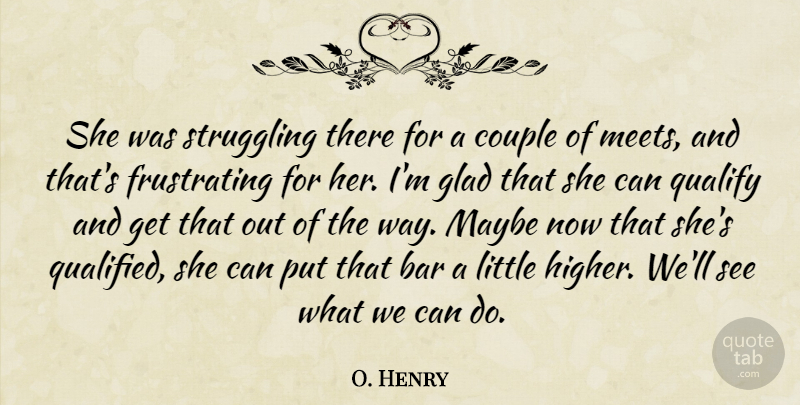 O. Henry Quote About Bar, Couple, Glad, Maybe, Qualify: She Was Struggling There For...