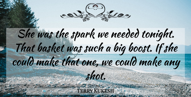 Terry Kukesh Quote About Basket, Needed, Spark: She Was The Spark We...
