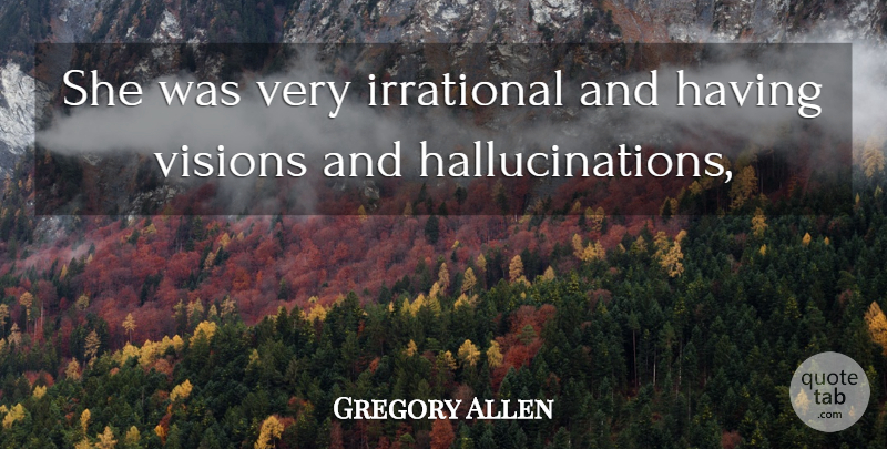 Gregory Allen Quote About Irrational, Visions: She Was Very Irrational And...